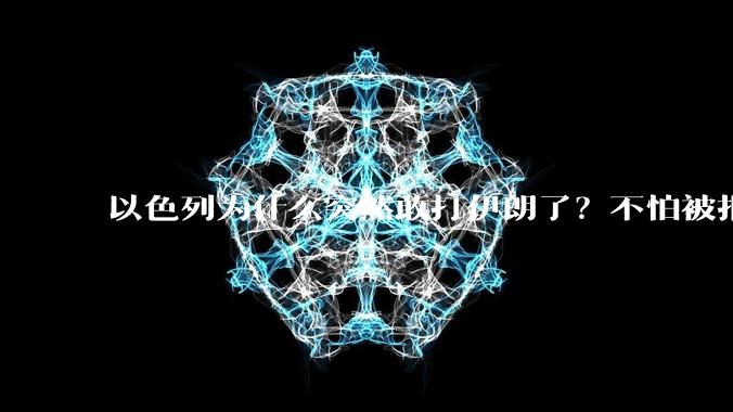 以色列为什么突然敢打伊朗了？不怕被报复？
