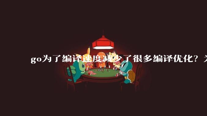 go为了编译速度减少了很多编译优化？为什么不能提供优化编译模式来提升运行效率？是太懒还是另有隐情？