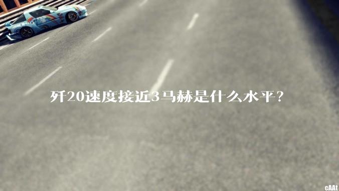 歼20速度接近3马赫是什么水平？