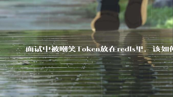 面试中被嘲笑Token放在redis里，该如何应对这种情况呢？
